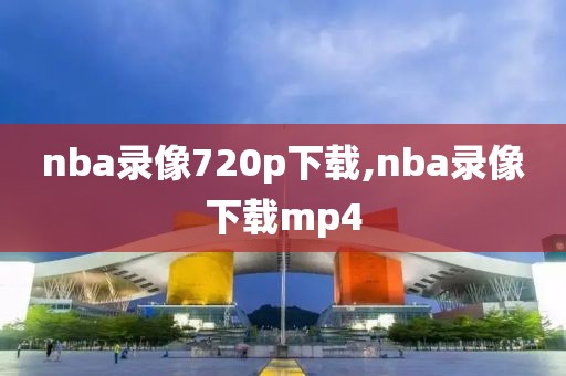 nba录像720p下载,nba录像下载mp4