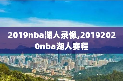 2019nba湖人录像,20192020nba湖人赛程