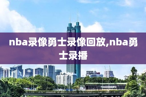 nba录像勇士录像回放,nba勇士录播