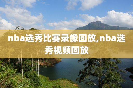 nba选秀比赛录像回放,nba选秀视频回放
