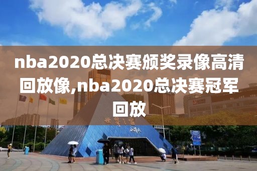 nba2020总决赛颁奖录像高清回放像,nba2020总决赛冠军回放