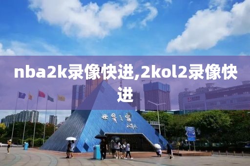 nba2k录像快进,2kol2录像快进