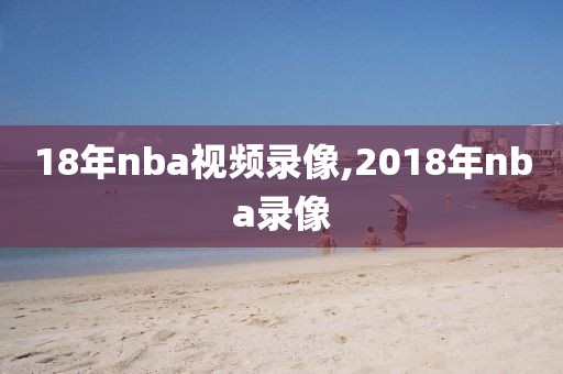 18年nba视频录像,2018年nba录像