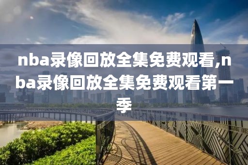 nba录像回放全集免费观看,nba录像回放全集免费观看第一季