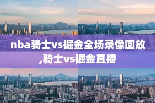nba骑士vs掘金全场录像回放,骑士vs掘金直播