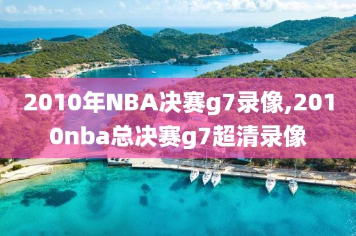 2010年NBA决赛g7录像,2010nba总决赛g7超清录像