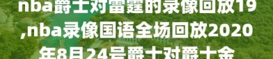 nba爵士对雷霆的录像回放19,nba录像国语全场回放2020年8月24号爵士对爵士金