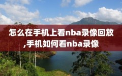 怎么在手机上看nba录像回放,手机如何看nba录像