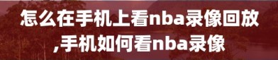 怎么在手机上看nba录像回放,手机如何看nba录像