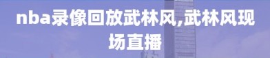 nba录像回放武林风,武林风现场直播
