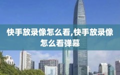 快手放录像怎么看,快手放录像怎么看弹幕