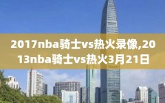 2017nba骑士vs热火录像,2013nba骑士vs热火3月21日