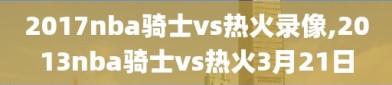 2017nba骑士vs热火录像,2013nba骑士vs热火3月21日