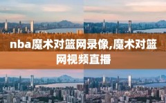 nba魔术对篮网录像,魔术对篮网视频直播