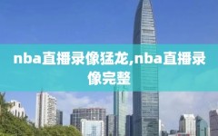 nba直播录像猛龙,nba直播录像完整