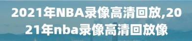 2021年NBA录像高清回放,2021年nba录像高清回放像