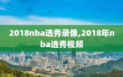 2018nba选秀录像,2018年nba选秀视频