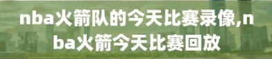 nba火箭队的今天比赛录像,nba火箭今天比赛回放