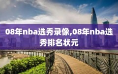 08年nba选秀录像,08年nba选秀排名状元