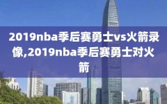 2019nba季后赛勇士vs火箭录像,2019nba季后赛勇士对火箭