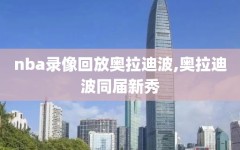 nba录像回放奥拉迪波,奥拉迪波同届新秀