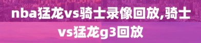 nba猛龙vs骑士录像回放,骑士vs猛龙g3回放