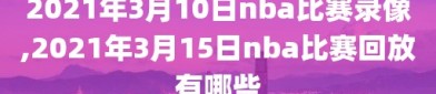 2021年3月10日nba比赛录像,2021年3月15日nba比赛回放有哪些