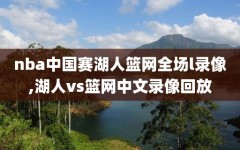 nba中国赛湖人篮网全场l录像,湖人vs篮网中文录像回放