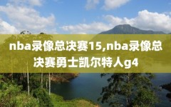 nba录像总决赛15,nba录像总决赛勇士凯尔特人g4