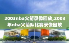 2003nba火箭录像回放,2003年nba火箭队比赛录像回放