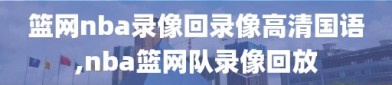 篮网nba录像回录像高清国语,nba篮网队录像回放