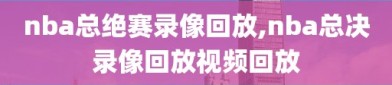nba总绝赛录像回放,nba总决录像回放视频回放