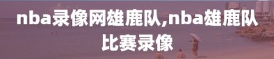 nba录像网雄鹿队,nba雄鹿队比赛录像