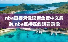 nba直播录像观看免费中文解说,nba直播在线观看录像