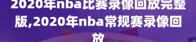 2020年nba比赛录像回放完整版,2020年nba常规赛录像回放