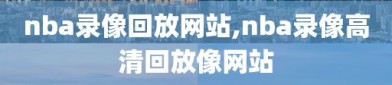 nba录像回放网站,nba录像高清回放像网站