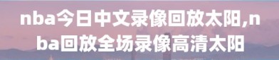 nba今日中文录像回放太阳,nba回放全场录像高清太阳