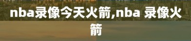 nba录像今天火箭,nba 录像火箭