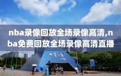 nba录像回放全场录像高清,nba免费回放全场录像高清直播