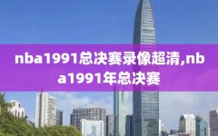 nba1991总决赛录像超清,nba1991年总决赛