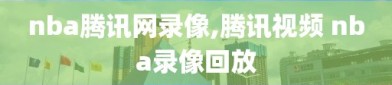nba腾讯网录像,腾讯视频 nba录像回放