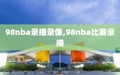 98nba录播录像,98nba比赛录播