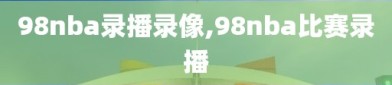 98nba录播录像,98nba比赛录播