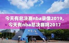 今天有总决赛nba录像2019,今天有nba总决赛吗2017