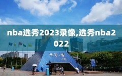 nba选秀2023录像,选秀nba2022
