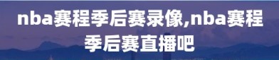 nba赛程季后赛录像,nba赛程季后赛直播吧