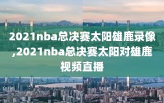 2021nba总决赛太阳雄鹿录像,2021nba总决赛太阳对雄鹿视频直播