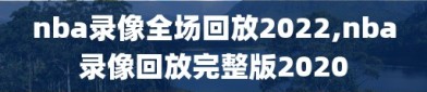 nba录像全场回放2022,nba录像回放完整版2020