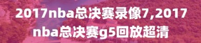 2017nba总决赛录像7,2017nba总决赛g5回放超清