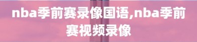 nba季前赛录像国语,nba季前赛视频录像
